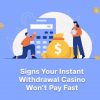 Signs Your Instant Withdrawal Casino Won’t Pay Fast
