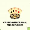 Casino Withdrawal Fees Explained