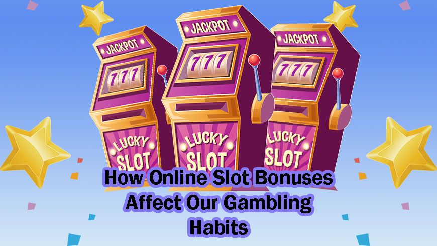 How Online Slot Bonuses Affect Our Gambling Habits