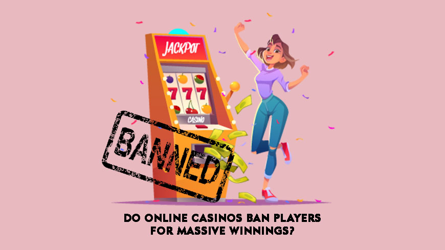 Do Online Casinos Ban Players for Massive Winnings?