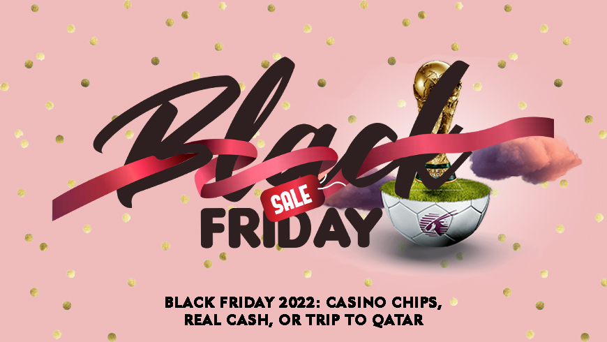 Black Friday 2022: Casino Chips, Real Cash, or Trip to Qatar