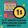Is It Worth Playing With Online Casino Deposit $1?