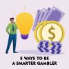 5 Ways to Be a Smarter Gambler